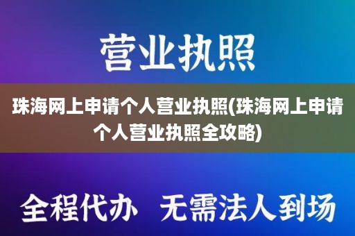 珠海网上申请个人营业执照(珠海网上申请个人营业执照全攻略)