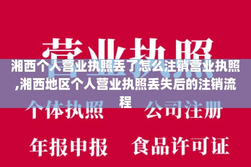 湘西个人营业执照丢了怎么注销营业执照,湘西地区个人营业执照丢失后的注销流程