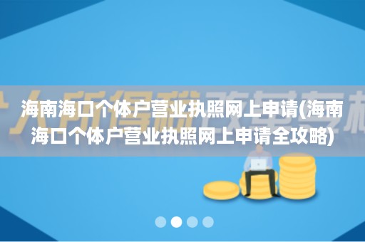 海南海口个体户营业执照网上申请(海南海口个体户营业执照网上申请全攻略)