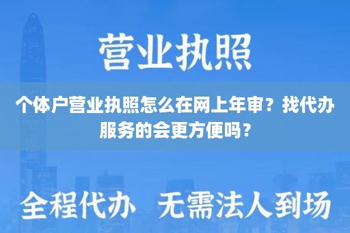 个体户营业执照怎么在网上年审？找代办服务的会更方便吗？