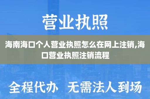 海南海口个人营业执照怎么在网上注销,海口营业执照注销流程