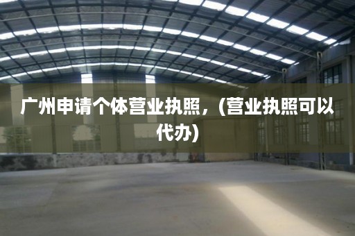 广州申请个体营业执照，(营业执照可以代办)