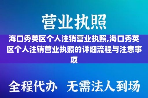 海口秀英区个人注销营业执照,海口秀英区个人注销营业执照的详细流程与注意事项