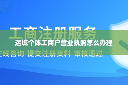 运城个体工商户营业执照怎么办理
