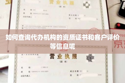 如何查询代办机构的资质证书和客户评价等信息呢