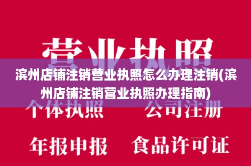 滨州店铺注销营业执照怎么办理注销(滨州店铺注销营业执照办理指南)