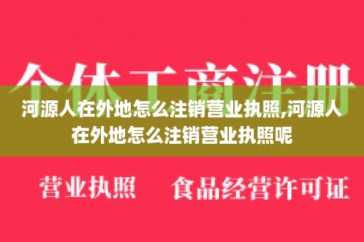 河源人在外地怎么注销营业执照,河源人在外地怎么注销营业执照呢