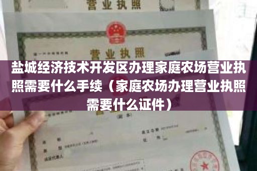 盐城经济技术开发区办理家庭农场营业执照需要什么手续（家庭农场办理营业执照需要什么证件）