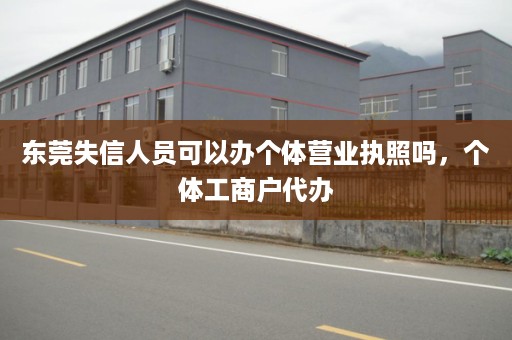东莞失信人员可以办个体营业执照吗，个体工商户代办