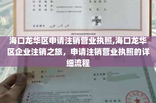 海口龙华区申请注销营业执照,海口龙华区企业注销之旅，申请注销营业执照的详细流程