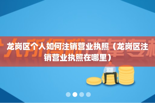 龙岗区个人如何注销营业执照（龙岗区注销营业执照在哪里）