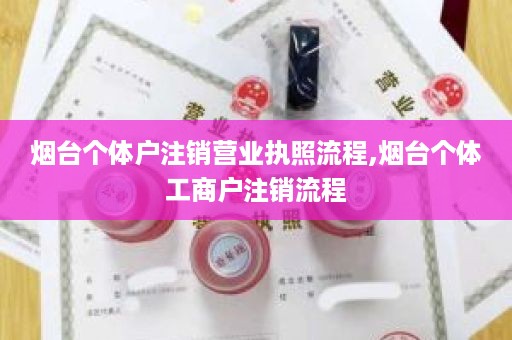 烟台个体户注销营业执照流程,烟台个体工商户注销流程