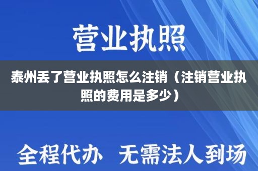 泰州丢了营业执照怎么注销（注销营业执照的费用是多少）