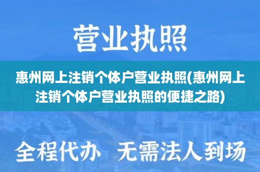 惠州网上注销个体户营业执照(惠州网上注销个体户营业执照的便捷之路)