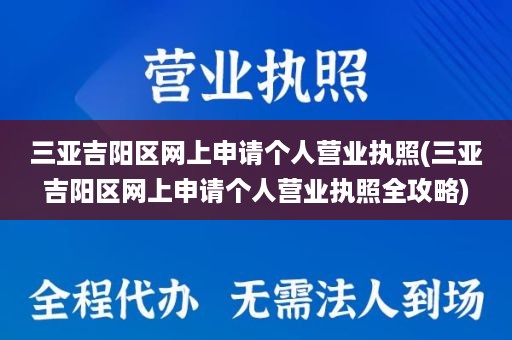 三亚吉阳区网上申请个人营业执照(三亚吉阳区网上申请个人营业执照全攻略)