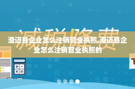 澄迈县企业怎么注销营业执照,澄迈县企业怎么注销营业执照的