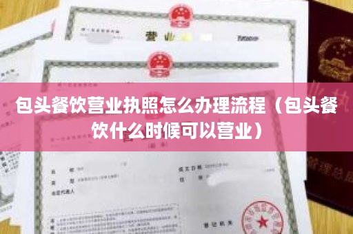 包头餐饮营业执照怎么办理流程（包头餐饮什么时候可以营业）