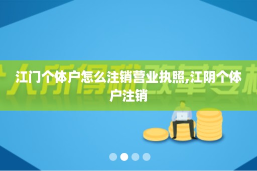 江门个体户怎么注销营业执照,江阴个体户注销