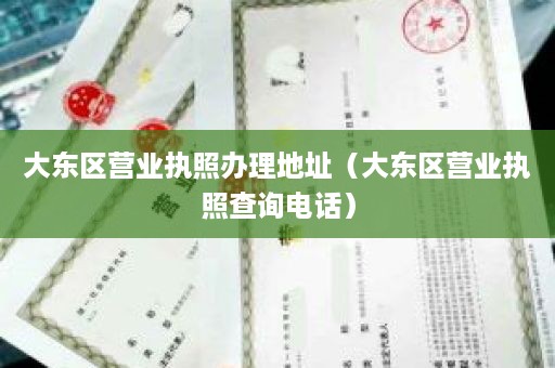 大东区营业执照办理地址（大东区营业执照查询电话）