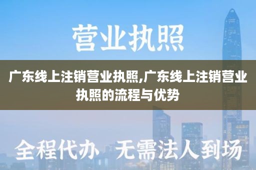 广东线上注销营业执照,广东线上注销营业执照的流程与优势