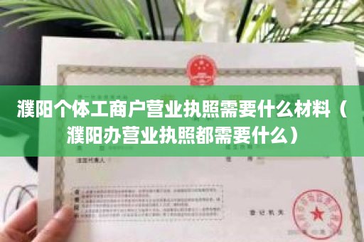 濮阳个体工商户营业执照需要什么材料（濮阳办营业执照都需要什么）