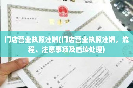门店营业执照注销(门店营业执照注销，流程、注意事项及后续处理)