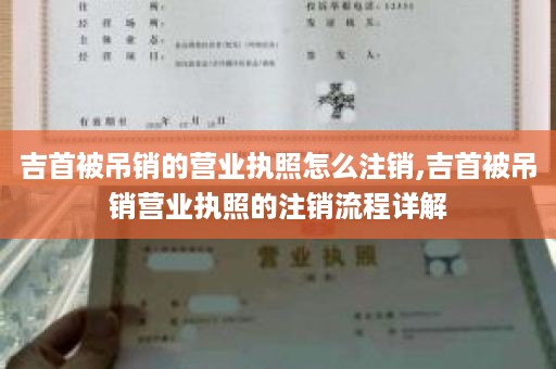 吉首被吊销的营业执照怎么注销,吉首被吊销营业执照的注销流程详解