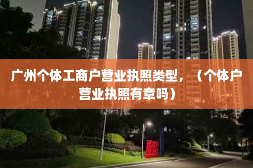 广州个体工商户营业执照类型，（个体户营业执照有章吗）