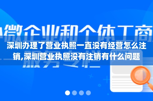 深圳办理了营业执照一直没有经营怎么注销,深圳营业执照没有注销有什么问题