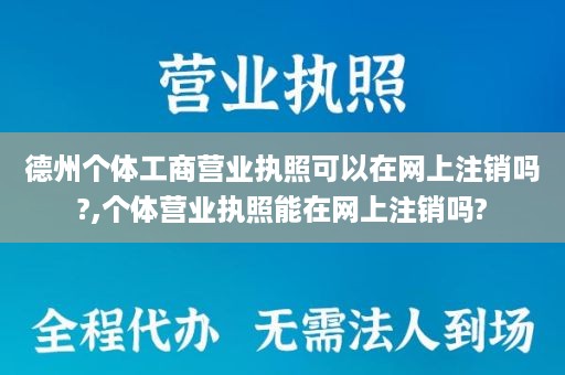 德州个体工商营业执照可以在网上注销吗?,个体营业执照能在网上注销吗?