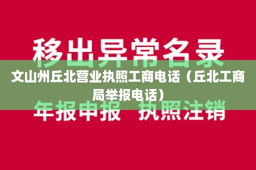 文山州丘北营业执照工商电话（丘北工商局举报电话）