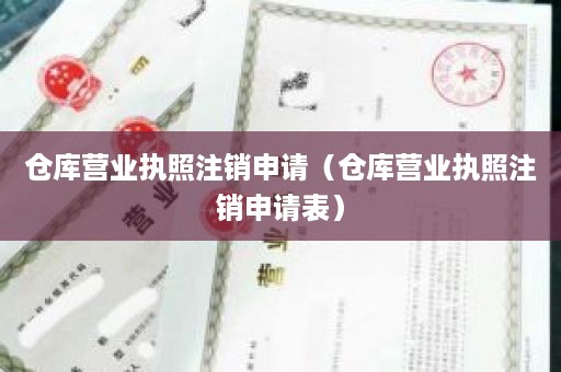 仓库营业执照注销申请（仓库营业执照注销申请表）