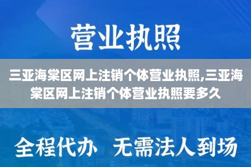 三亚海棠区网上注销个体营业执照,三亚海棠区网上注销个体营业执照要多久