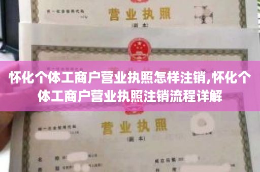怀化个体工商户营业执照怎样注销,怀化个体工商户营业执照注销流程详解