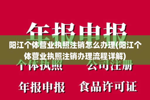 阳江个体营业执照注销怎么办理(阳江个体营业执照注销办理流程详解)