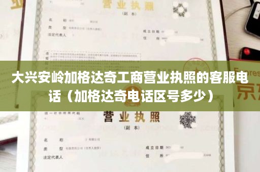 大兴安岭加格达奇工商营业执照的客服电话（加格达奇电话区号多少）