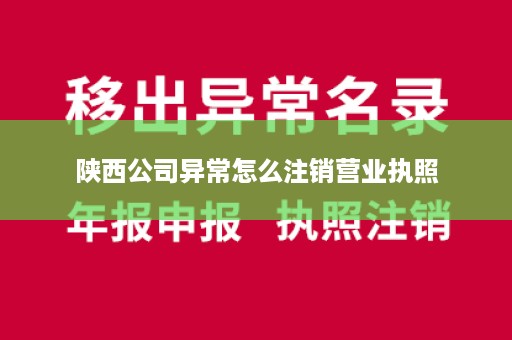 陕西公司异常怎么注销营业执照