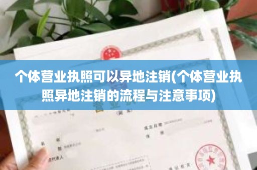 个体营业执照可以异地注销(个体营业执照异地注销的流程与注意事项)