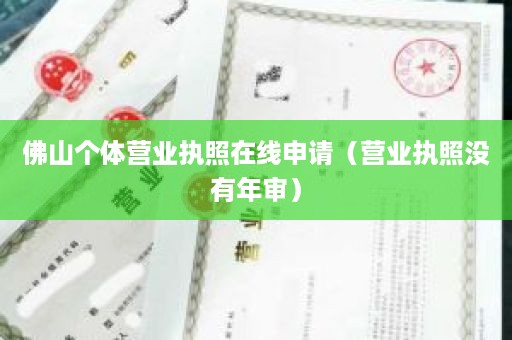 佛山个体营业执照在线申请（营业执照没有年审）