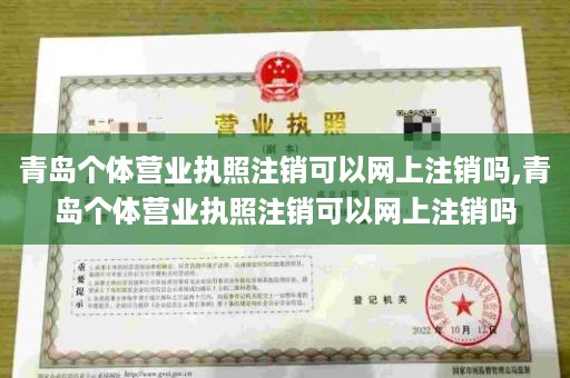青岛个体营业执照注销可以网上注销吗,青岛个体营业执照注销可以网上注销吗