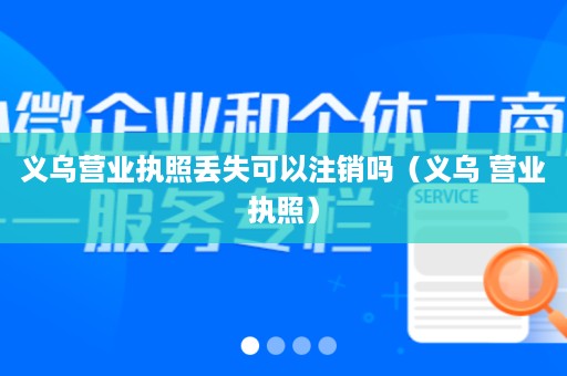 义乌营业执照丢失可以注销吗（义乌 营业执照）
