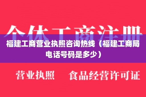 福建工商营业执照咨询热线（福建工商局电话号码是多少）