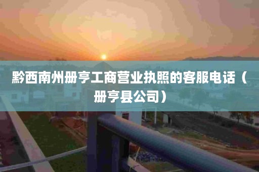 黔西南州册亨工商营业执照的客服电话（册亨县公司）