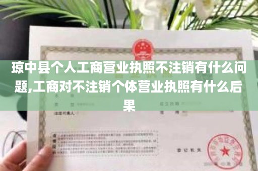 琼中县个人工商营业执照不注销有什么问题,工商对不注销个体营业执照有什么后果