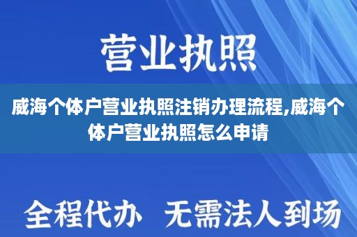 威海个体户营业执照注销办理流程,威海个体户营业执照怎么申请