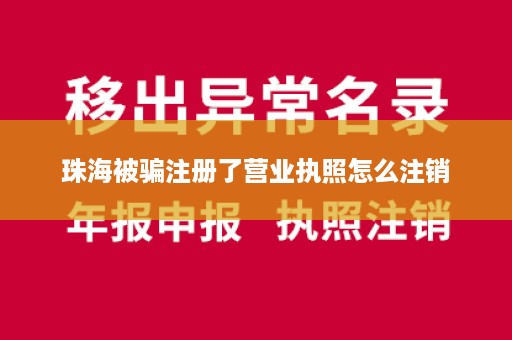 珠海被骗注册了营业执照怎么注销