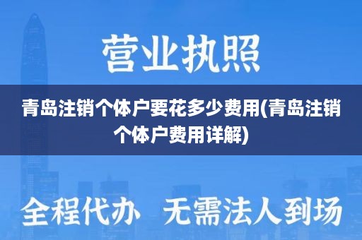 青岛注销个体户要花多少费用(青岛注销个体户费用详解)