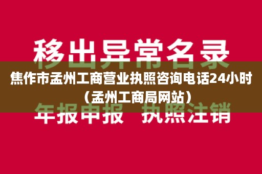 焦作市孟州工商营业执照咨询电话24小时（孟州工商局网站）