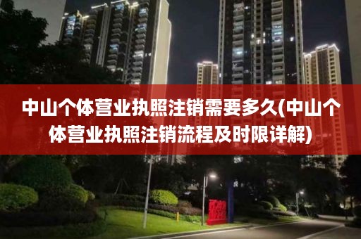 中山个体营业执照注销需要多久(中山个体营业执照注销流程及时限详解)
