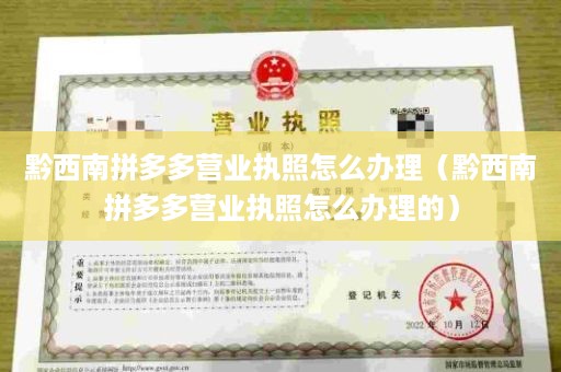 黔西南拼多多营业执照怎么办理（黔西南拼多多营业执照怎么办理的）